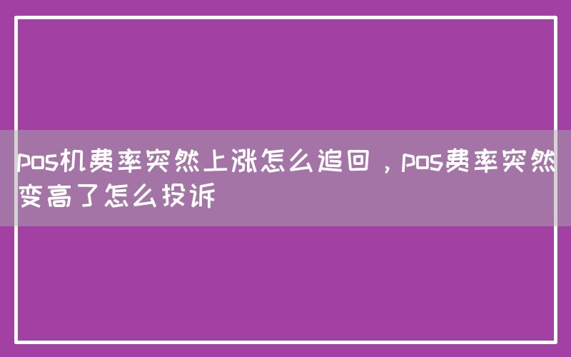 pos机费率突然上涨怎么追回，pos费率突然变高了怎么投诉