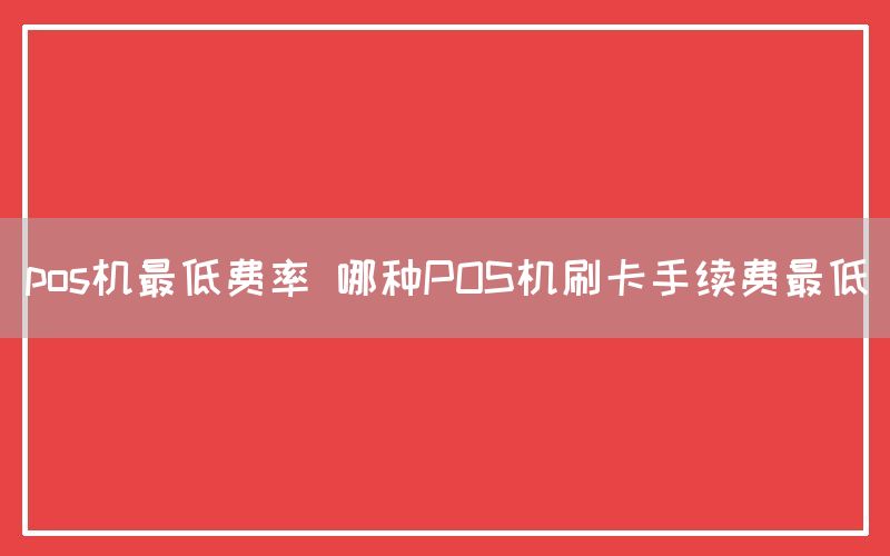 pos机最低费率 哪种POS机刷卡手续费最低(图1)