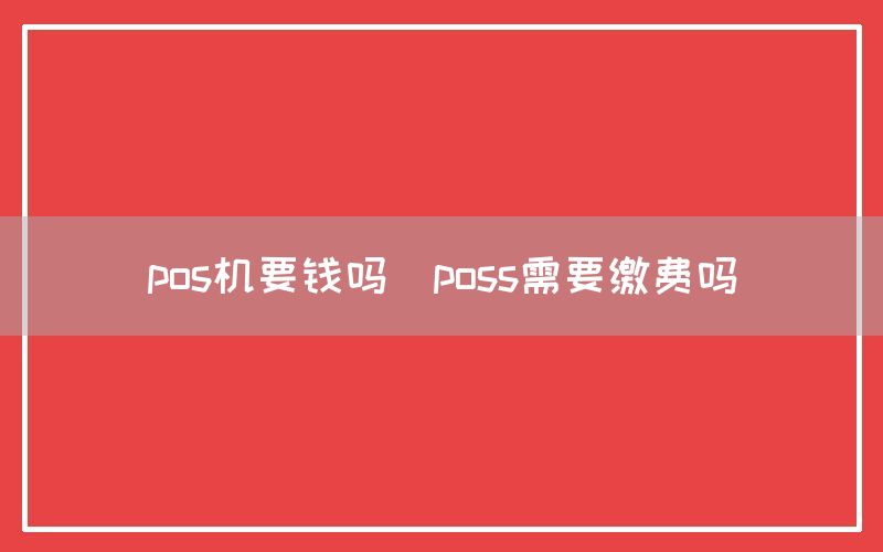 pos机要钱吗(poss需要缴费吗)(图1)