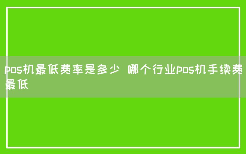 pos机最低费率是多少 哪个行业pos机手续费最低(图1)