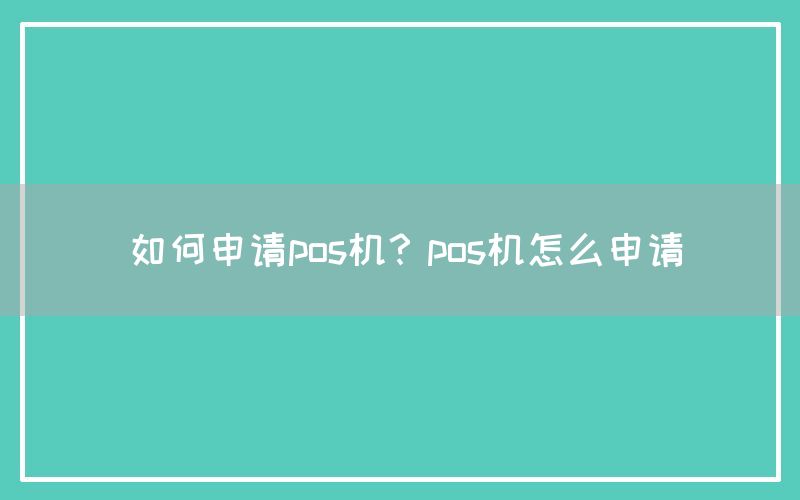 如何申请pos机？pos机怎么申请(图1)