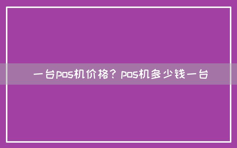 一台pos机价格？pos机多少钱一台(图1)