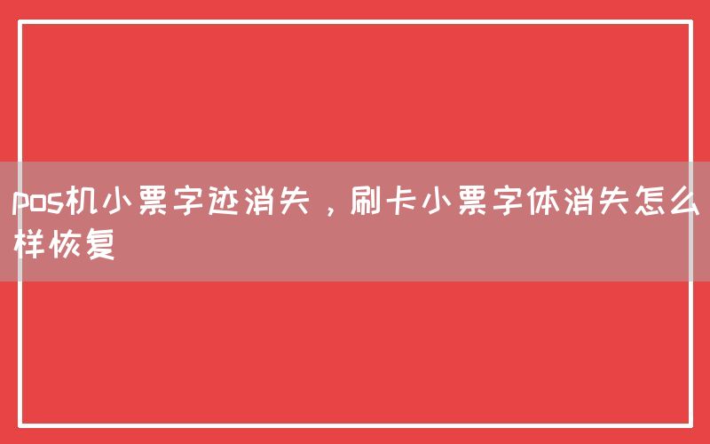 pos机小票字迹消失，刷卡小票字体消失怎么样恢复(图1)