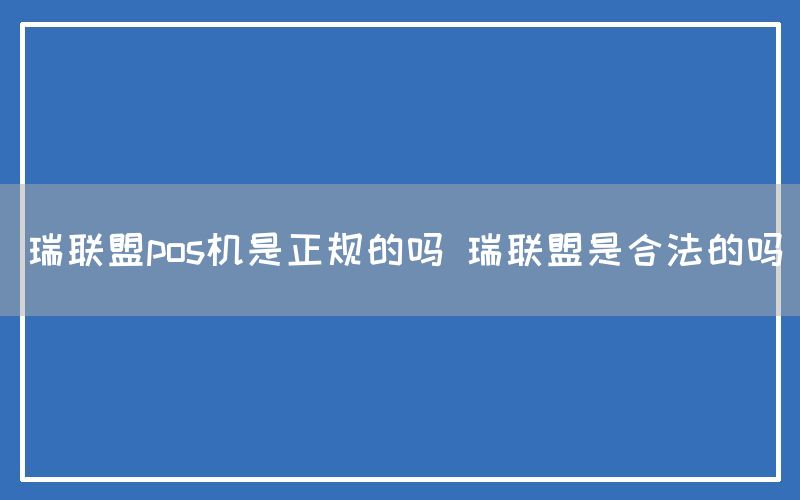 瑞联盟pos机是正规的吗 瑞联盟是合法的吗